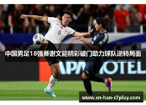 中国男足18强赛谢文能精彩破门助力球队逆转局面